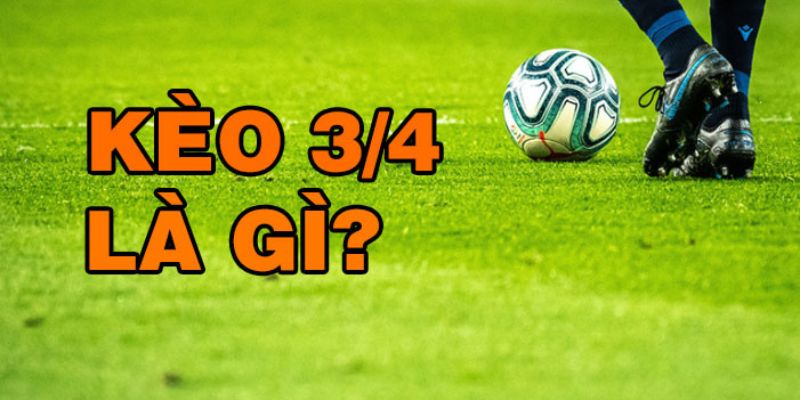 Kèo 3/4 trong cá độ bóng đá là gì? Kèo 3/4 trong cá độ bóng đá là gì?